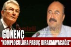 Gönenç ‘Komploculara pabuç bırakmayacağız’