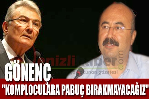 Gönenç ‘Komploculara pabuç bırakmayacağız’