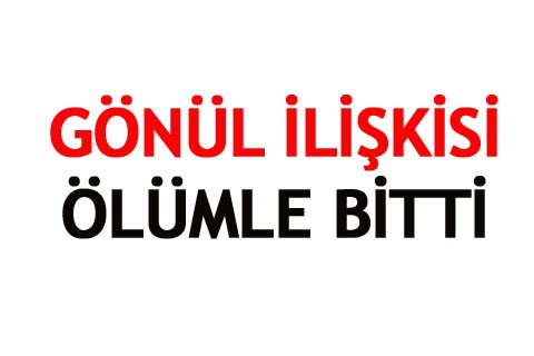 GÖNÜL İLİŞKİSİ ÖLÜMLE BİTTİ