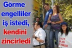 Görme engelliler iş istedi, kendini zincirledi