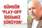 GÜNGÖR ‘ PLAY-OFF İDDİAMIZ SÜRÜYOR”