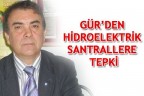 GÜR’DEN HİDROELEKTRİK SANTRALLERE TEPKİ