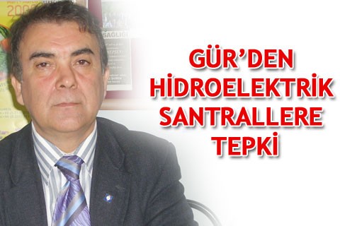 GÜR’DEN HİDROELEKTRİK SANTRALLERE TEPKİ