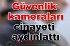 Güvenlik kameraları cinayeti aydınlattı