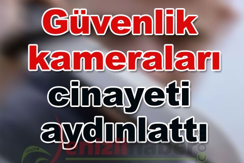 Güvenlik kameraları cinayeti aydınlattı