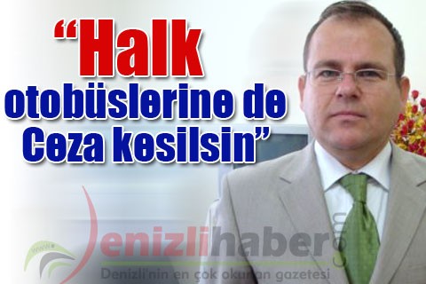 “Halk otobüslerine de Ceza kesilsin”
