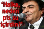 “Halka, neden pis su içirdin?”