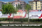 “HALKI YANILTMAYA DEVAM EDİYORLAR”