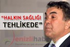 “HALKIN SAĞLIĞI TEHLİKEDE”