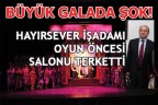 HAYIRSEVER İŞADAMI OYUN ÖNCESİ SALONU TERKETTİ