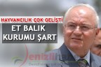 “HAYVANCILIK ÇOK GELİŞTİ ET BALIK KURUMU ŞART”