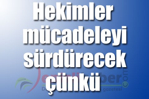 Hekimler mücadeleyi sürdürecek çünkü