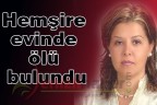 Hemşire evinde ölü bulundu