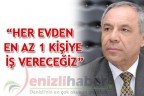 “HER EVDEN EN AZ 1 KİŞİYE İŞ VERECEĞİZ”