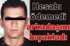 Hesabı ödemedi, arkadaşını bıçakladı