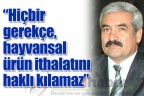 “Hiçbir gerekçe, hayvansal ürün ithalatını haklı kılamaz”