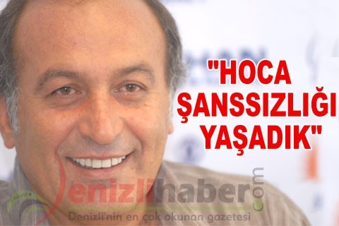 “HOCA ŞANSSIZLIĞI YAŞADIK”