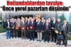 Hollandalılardan tavsiye:“Önce yerel pazarları düşünün”