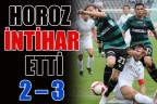 HOROZ İNTİHAR ETTİ 2 – 3