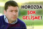 HOROZDA ŞOK GELİŞME!