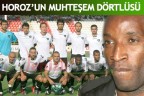 HOROZ’UN MUHTEŞEM DÖRTLÜSÜ