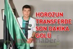 HOROZ’UN TRANSFERDE SON DAKİKA GOLÜ