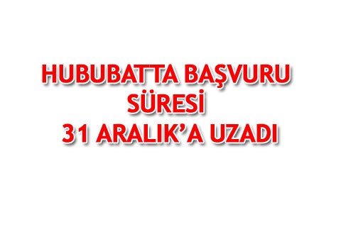 HUBUBATTA BAŞVURU SÜRESİ 31 ARALIK’A UZADI