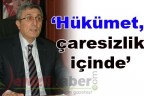 “Hükümet, çaresizlik içinde”
