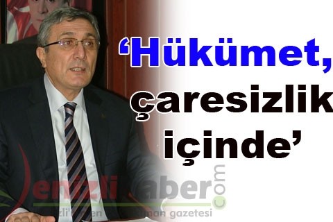 “Hükümet, çaresizlik içinde”