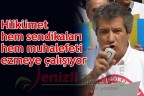 “Hükümet hem sendikaları hem muhalefeti ezmeye çalışıyor”