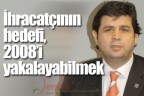 İhracatçının hedefi,2008’i yakalayabilmek