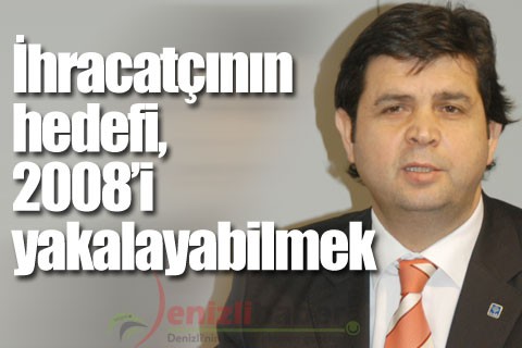 İhracatçının hedefi,2008’i yakalayabilmek