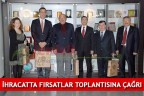 İHRACATTA FIRSATLAR TOPLANTISINA ÇAĞRI