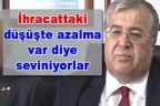 İhracattaki düşüşte azalma var diye seviniyorlar