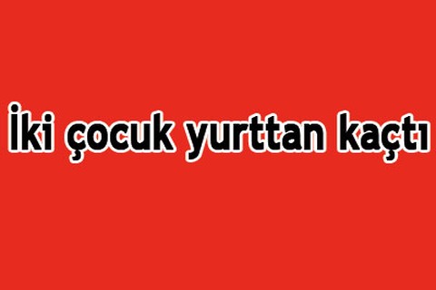 İki çocuk yurttan kaçtı