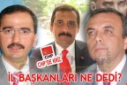 İL BAŞKANLARI NE DEDİ?
