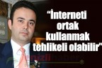 “İnterneti ortak kullanmak tehlikeli olabilir”