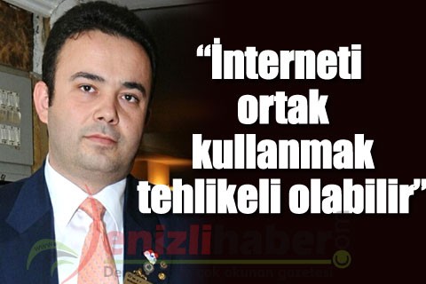 “İnterneti ortak kullanmak tehlikeli olabilir”