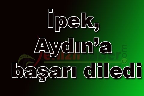 İpek, Aydın’a başarı diledi