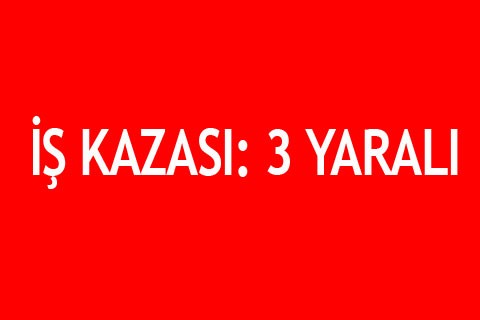 İŞ KAZASI: 3 YARALI