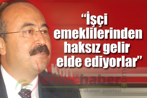 “İşçi emeklilerinden haksız gelir elde ediyorlar”