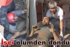 İşçi ölümden döndü