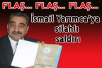 İsmail Yarımca’ya silahlı saldırı