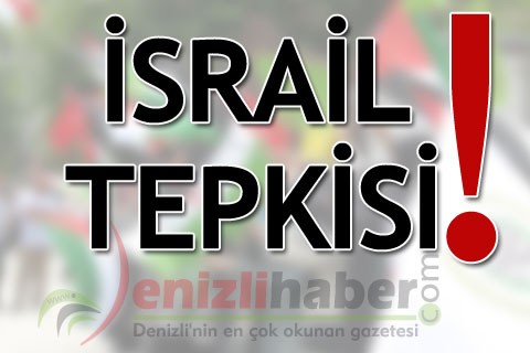 İSRAİL TEPKİSİ!