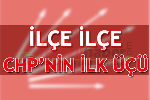 İŞTE CHP’NİN İLÇE İLÇE İLK ÜÇÜ