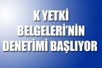K Yetki Belgeleri’nin denetimi başlıyor