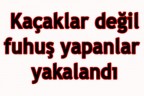 Kaçaklar değil fuhuş yapanlar yakalandı