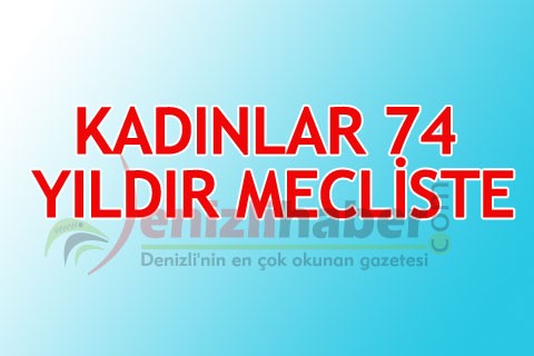 KADINLAR 74 YILDIR MECLİSTE