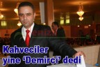 Kahveciler yine ‘Demirci’ dedi