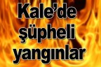 Kale’de şüpheli yangınlar